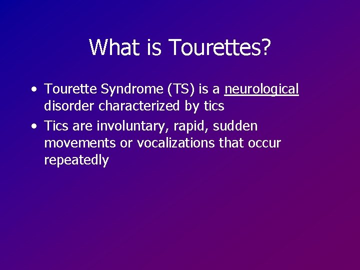 What is Tourettes? • Tourette Syndrome (TS) is a neurological disorder characterized by tics