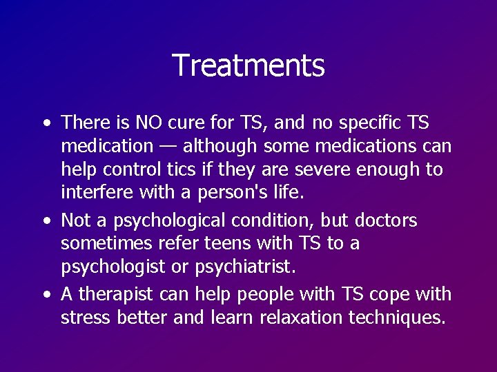 Treatments • There is NO cure for TS, and no specific TS medication —