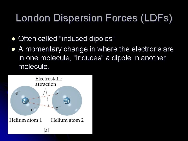 London Dispersion Forces (LDFs) l l Often called “induced dipoles” A momentary change in