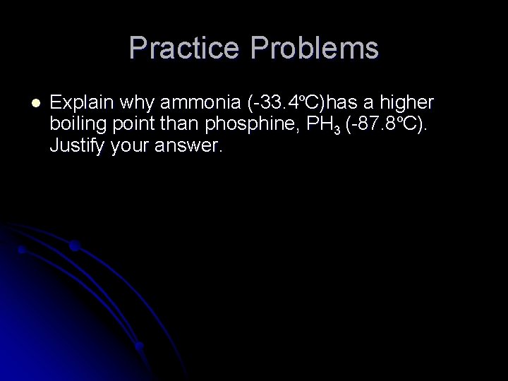 Practice Problems l Explain why ammonia (-33. 4ºC)has a higher boiling point than phosphine,