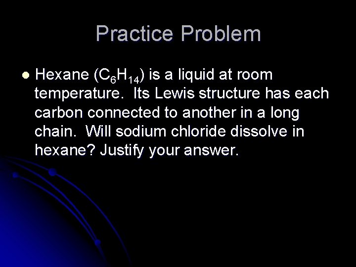 Practice Problem l Hexane (C 6 H 14) is a liquid at room temperature.