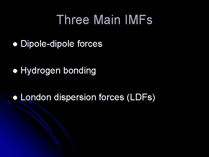 Three Main IMFs l Dipole-dipole forces l Hydrogen bonding l London dispersion forces (LDFs)