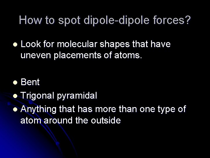 How to spot dipole-dipole forces? l Look for molecular shapes that have uneven placements