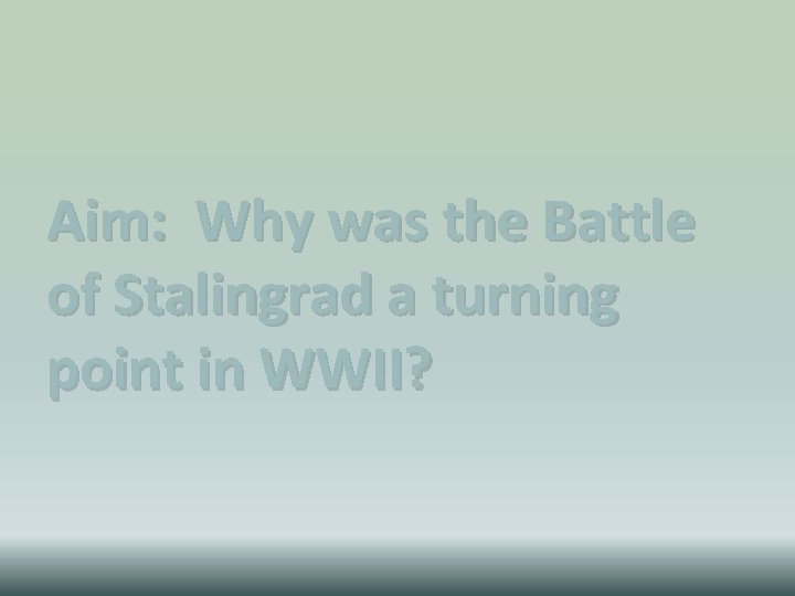 Aim: Why was the Battle of Stalingrad a turning point in WWII? 
