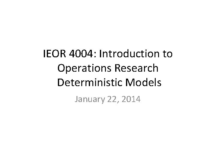 IEOR 4004: Introduction to Operations Research Deterministic Models January 22, 2014 