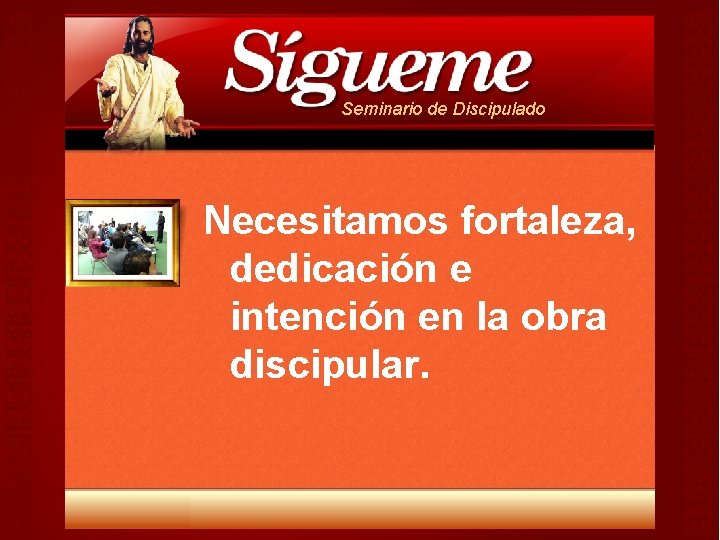 Seminario de Discipulado Necesitamos fortaleza, dedicación e intención en la obra discipular. Seminario de Discipulado Necesitamos fortaleza, dedicación e intención en la obra discipular.