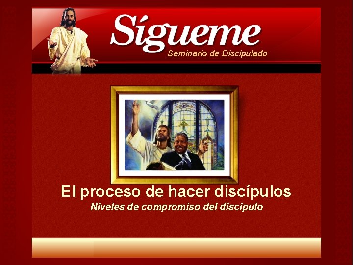 Seminario de Discipulado El proceso de hacer discípulos Niveles de compromiso del discípulo Seminario de Discipulado El proceso de hacer discípulos Niveles de compromiso del discípulo