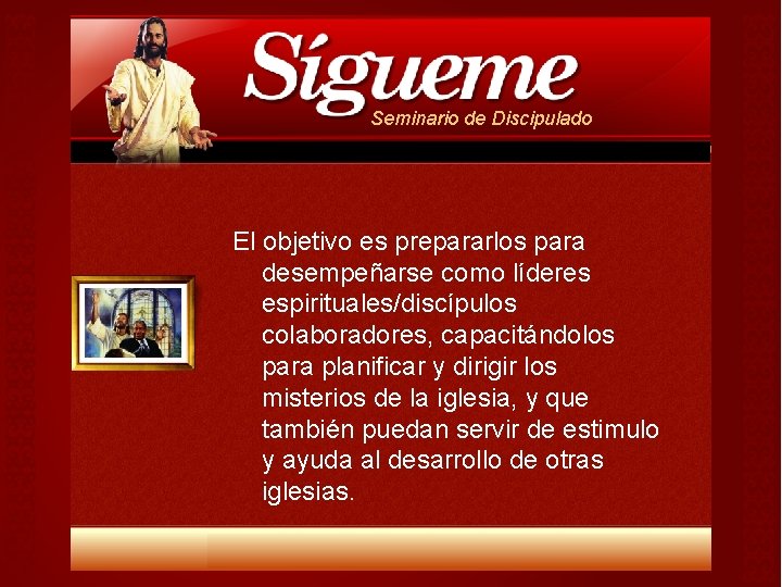Seminario de Discipulado El objetivo es prepararlos para desempeñarse como líderes espirituales/discípulos colaboradores, capacitándolos Seminario de Discipulado El objetivo es prepararlos para desempeñarse como líderes espirituales/discípulos colaboradores, capacitándolos