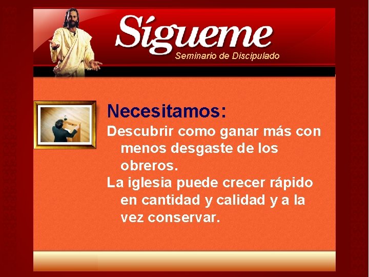 Seminario de Discipulado Necesitamos: Descubrir como ganar más con menos desgaste de los obreros. Seminario de Discipulado Necesitamos: Descubrir como ganar más con menos desgaste de los obreros.