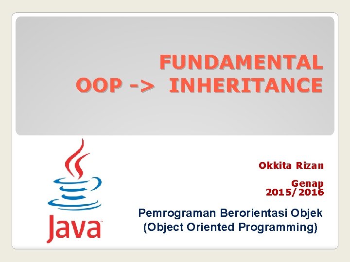 FUNDAMENTAL OOP -> INHERITANCE Okkita Rizan Genap 2015/2016 Pemrograman Berorientasi Objek (Object Oriented Programming)