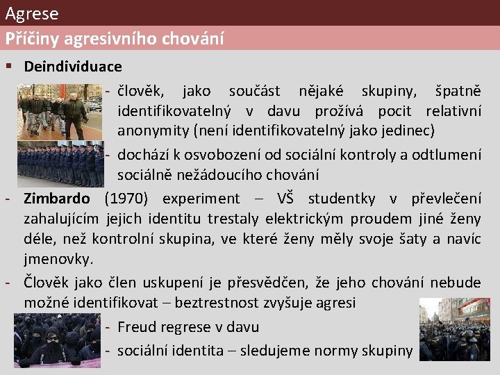 Agrese Příčiny agresivního chování § Deindividuace - člověk, jako součást nějaké skupiny, špatně identifikovatelný