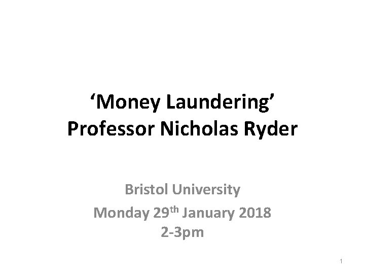 ‘Money Laundering’ Professor Nicholas Ryder Bristol University Monday 29 th January 2018 2 -3