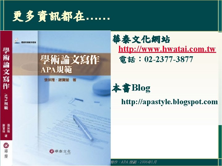 更多資訊都在…… 華泰文化網站 http: //www. hwatai. com. tw 電話： 02 -2377 -3877 本書Blog http: //apastyle.