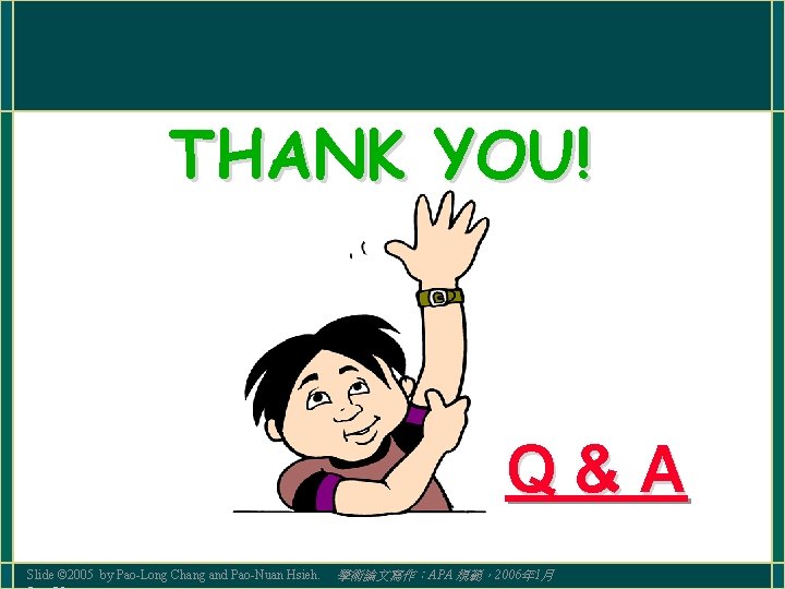 THANK YOU! Q&A Slide © 2005 by Pao-Long Chang and Pao-Nuan Hsieh. 學術論文寫作：APA 規範，2006年