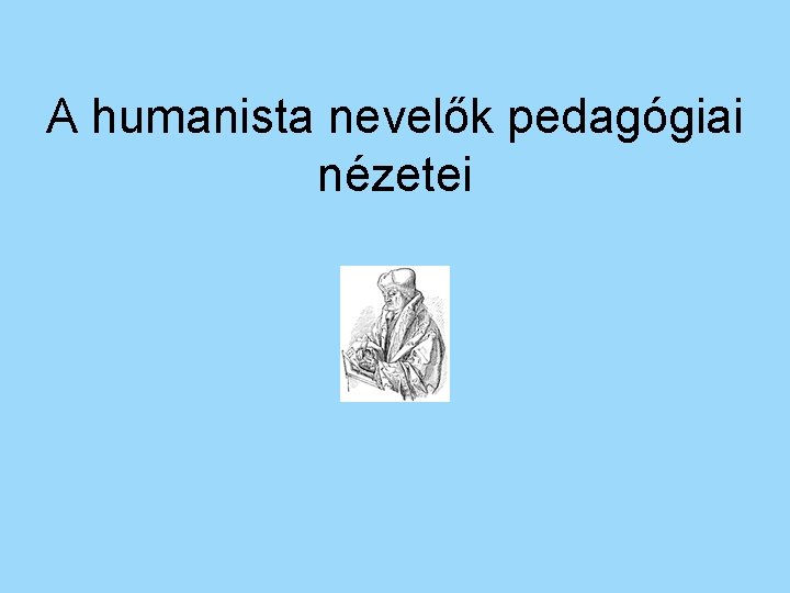 A humanista nevelők pedagógiai nézetei 