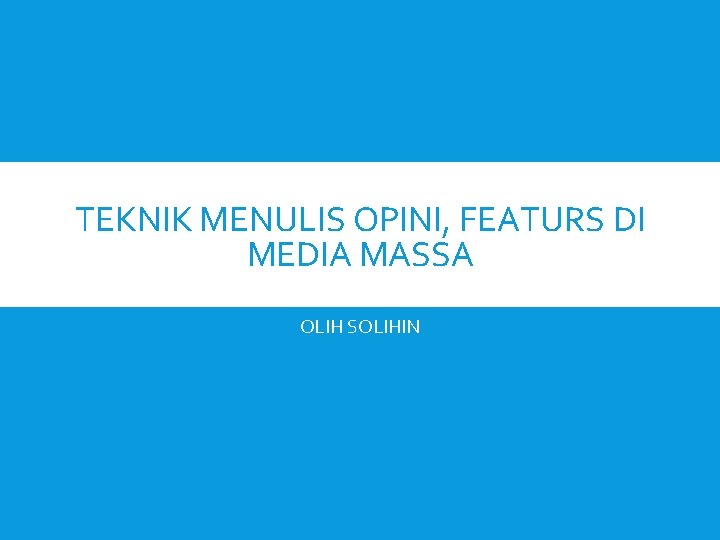 TEKNIK MENULIS OPINI, FEATURS DI MEDIA MASSA OLIH SOLIHIN 