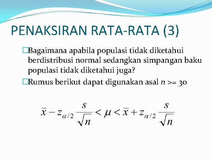 PENAKSIRAN RATA-RATA (3) �Bagaimana apabila populasi tidak diketahui berdistribusi normal sedangkan simpangan baku populasi