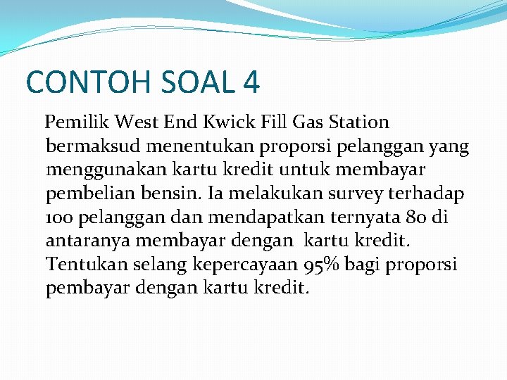 CONTOH SOAL 4 Pemilik West End Kwick Fill Gas Station bermaksud menentukan proporsi pelanggan