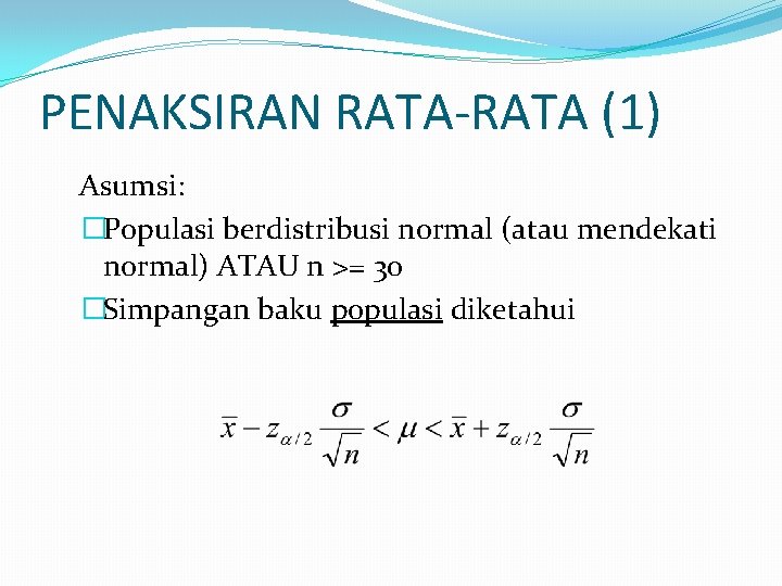 PENAKSIRAN RATA-RATA (1) Asumsi: �Populasi berdistribusi normal (atau mendekati normal) ATAU n >= 30