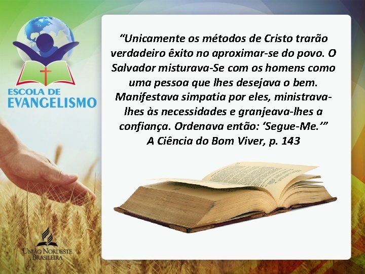 “Unicamente os métodos de Cristo trarão verdadeiro êxito no aproximar-se do povo. O Salvador