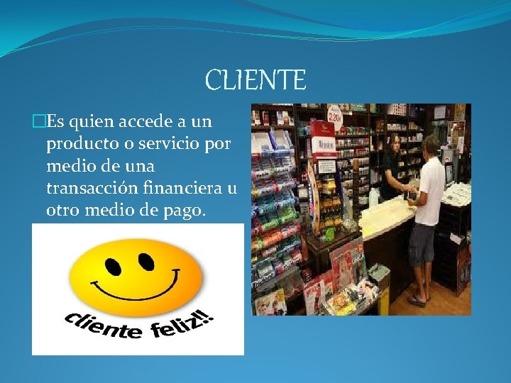 CLIENTE �Es quien accede a un producto o servicio por medio de una transacción CLIENTE �Es quien accede a un producto o servicio por medio de una transacción
