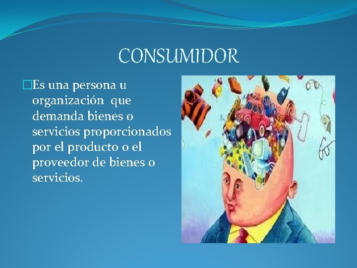 CONSUMIDOR �Es una persona u organización que demanda bienes o servicios proporcionados por el CONSUMIDOR �Es una persona u organización que demanda bienes o servicios proporcionados por el