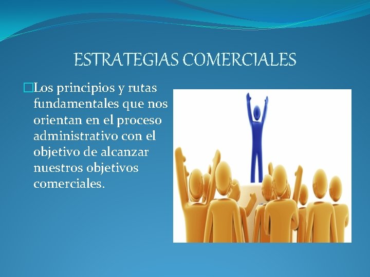 ESTRATEGIAS COMERCIALES �Los principios y rutas fundamentales que nos orientan en el proceso administrativo ESTRATEGIAS COMERCIALES �Los principios y rutas fundamentales que nos orientan en el proceso administrativo