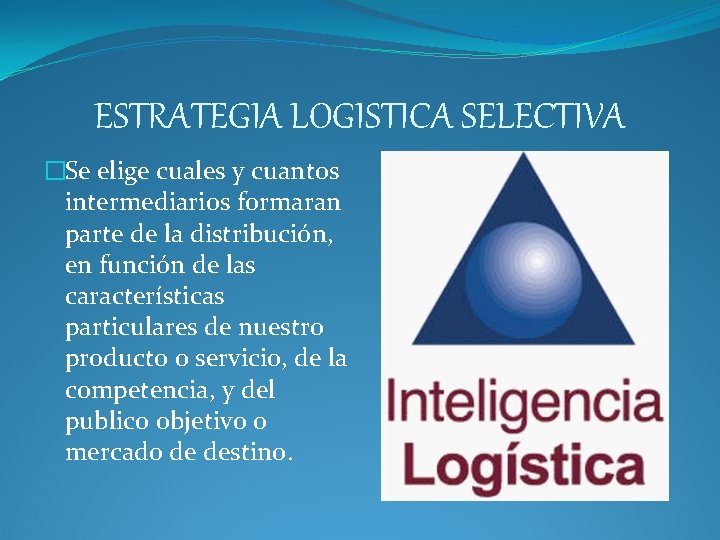 ESTRATEGIA LOGISTICA SELECTIVA �Se elige cuales y cuantos intermediarios formaran parte de la distribución, ESTRATEGIA LOGISTICA SELECTIVA �Se elige cuales y cuantos intermediarios formaran parte de la distribución,