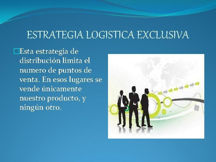 ESTRATEGIA LOGISTICA EXCLUSIVA �Esta estrategia de distribución limita el numero de puntos de venta. ESTRATEGIA LOGISTICA EXCLUSIVA �Esta estrategia de distribución limita el numero de puntos de venta.
