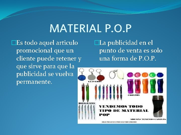 MATERIAL P. O. P �Es todo aquel articulo promocional que un cliente puede retener MATERIAL P. O. P �Es todo aquel articulo promocional que un cliente puede retener