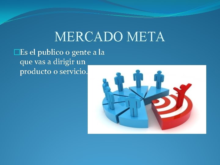 MERCADO META �Es el publico o gente a la que vas a dirigir un MERCADO META �Es el publico o gente a la que vas a dirigir un