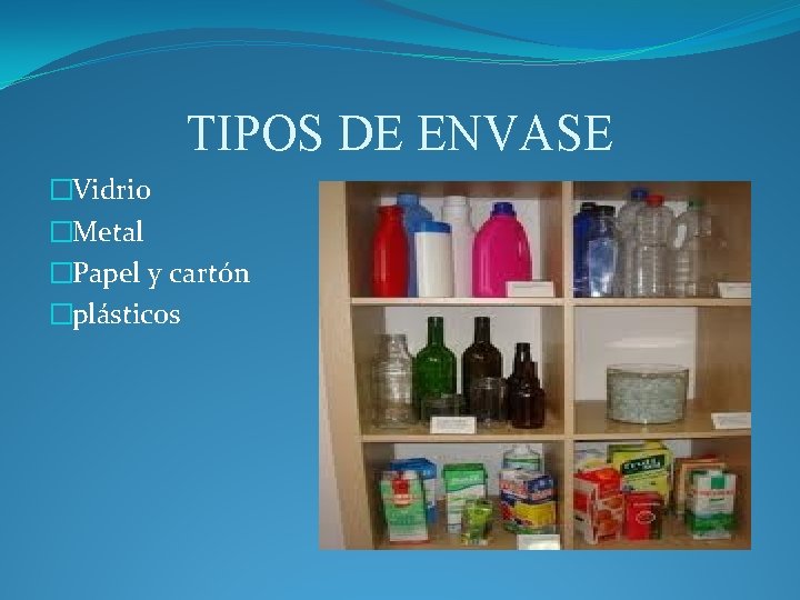 TIPOS DE ENVASE �Vidrio �Metal �Papel y cartón �plásticos TIPOS DE ENVASE �Vidrio �Metal �Papel y cartón �plásticos