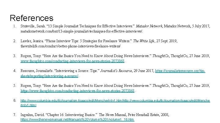 References 1. Stuteville, Sarah. “ 13 Simple Journalist Techniques for Effective Interviews. ” Matador References 1. Stuteville, Sarah. “ 13 Simple Journalist Techniques for Effective Interviews. ” Matador