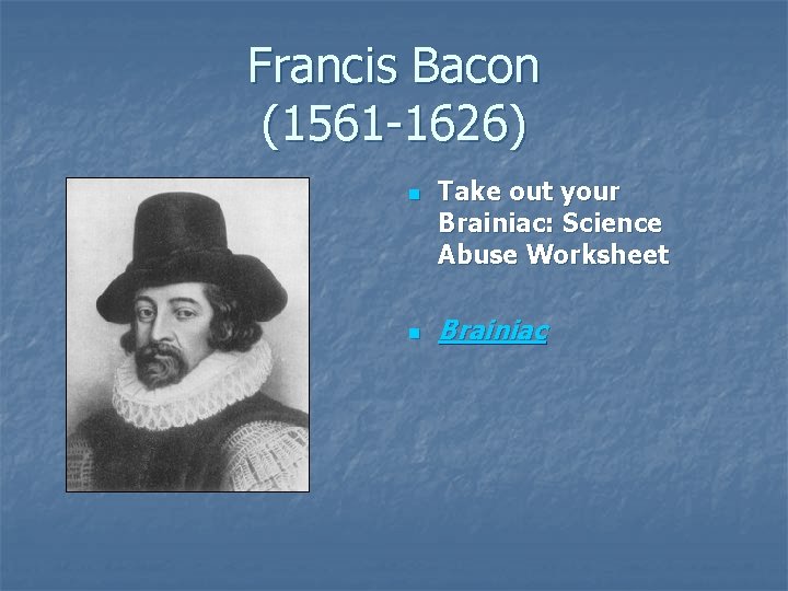 Francis Bacon (1561 -1626) n n Take out your Brainiac: Science Abuse Worksheet Brainiac