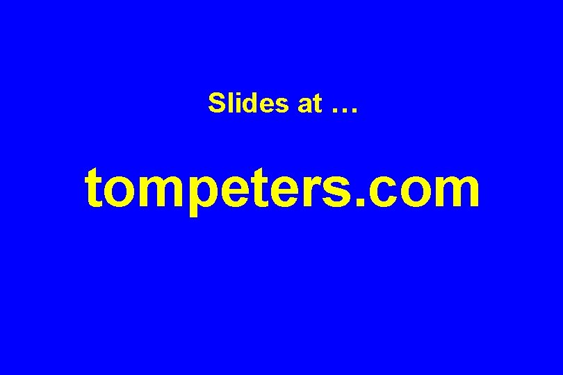 Slides at … tompeters. com 