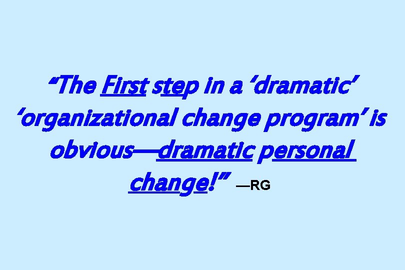 “The First step in a ‘dramatic’ ‘organizational change program’ is obvious—dramatic personal change!” —RG
