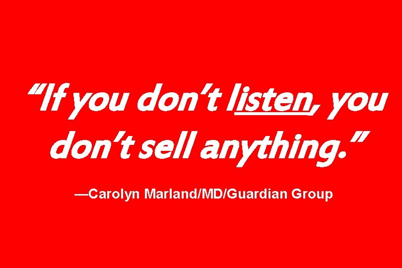 “If you don’t listen, you don’t sell anything. ” —Carolyn Marland/MD/Guardian Group 