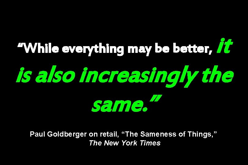 it is also increasingly the same. ” “While everything may be better, Paul Goldberger