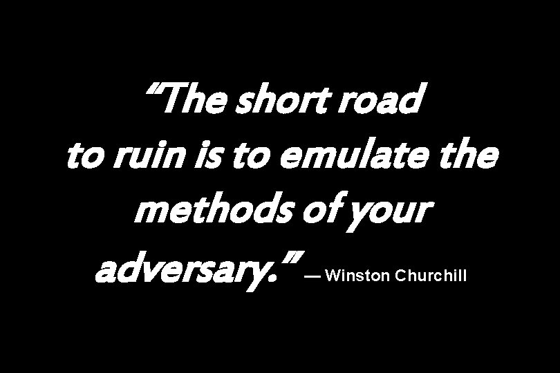 “The short road to ruin is to emulate the methods of your adversary. ”