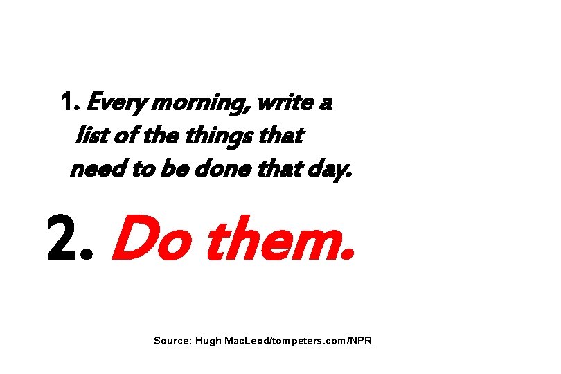 1. Every morning, write a list of the things that need to be done
