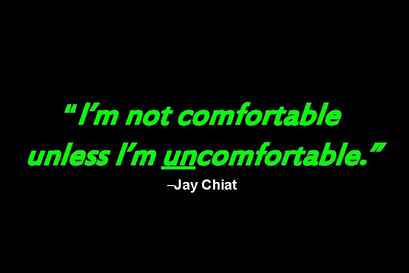 “I’m not comfortable unless I’m uncomfortable. ” —Jay Chiat 