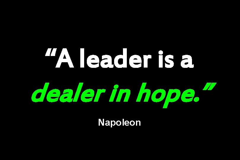 “A leader is a dealer in hope. ” Napoleon 