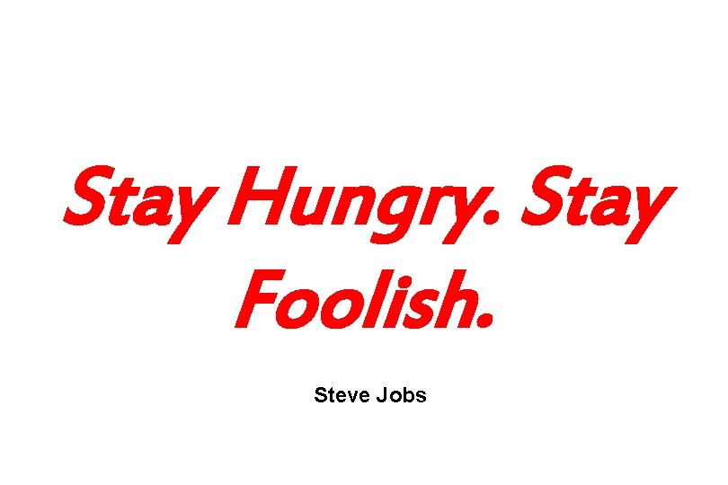 Stay Hungry. Stay Foolish. Steve Jobs 