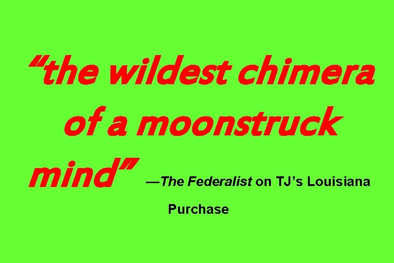 “the wildest chimera of a moonstruck mind” —The Federalist on TJ’s Louisiana Purchase 