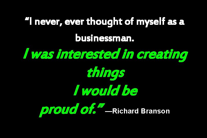 “I never, ever thought of myself as a businessman. I was interested in creating