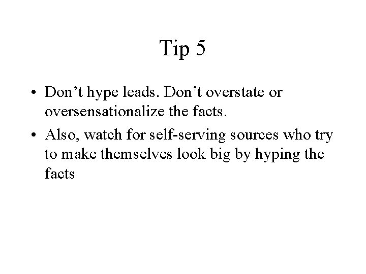 Tip 5 • Don’t hype leads. Don’t overstate or oversensationalize the facts. • Also,