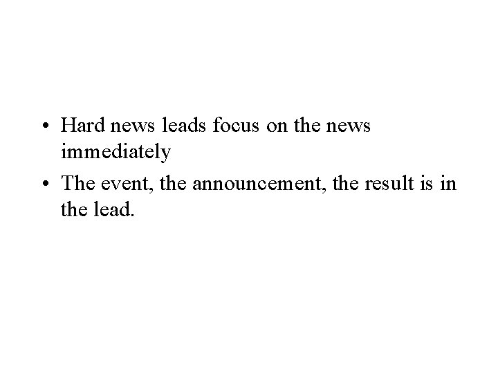  • Hard news leads focus on the news immediately • The event, the