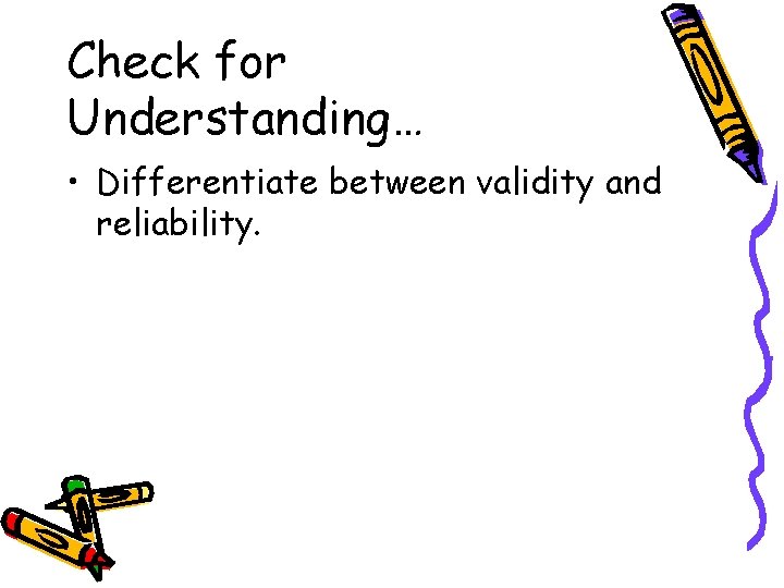 Check for Understanding… • Differentiate between validity and reliability. 