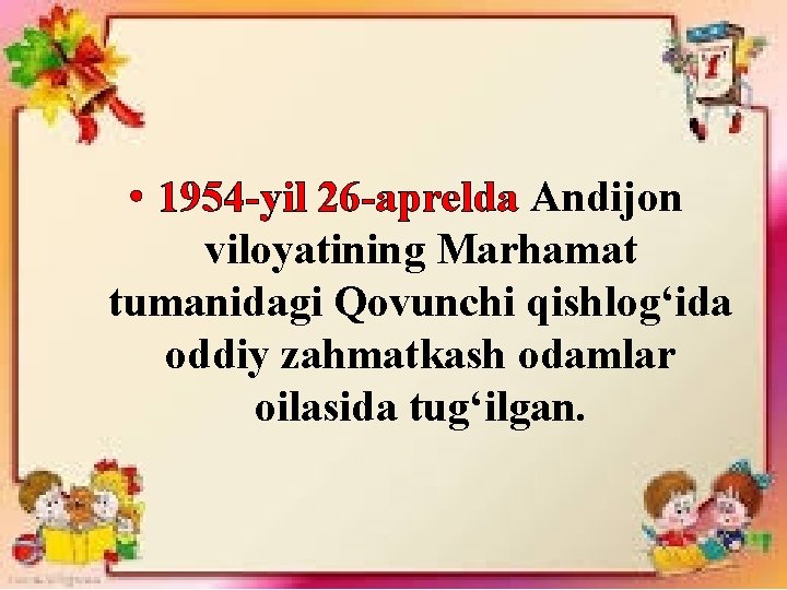  • 1954 -yil 26 -aprelda Andijon viloyatining Marhamat tumanidagi Qovunchi qishlog‘ida oddiy zahmatkash