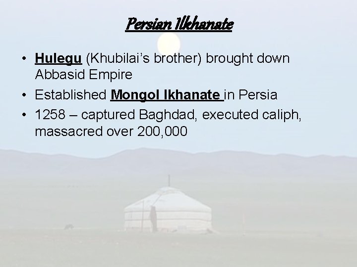 Persian Ilkhanate • Hulegu (Khubilai’s brother) brought down Abbasid Empire • Established Mongol Ikhanate